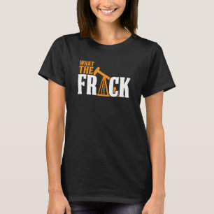 What The Frack Oilfield Drilling Oil Fracker Frack T-Shirt