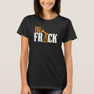 What The Frack Oilfield Drilling Oil Fracker Frack T-Shirt