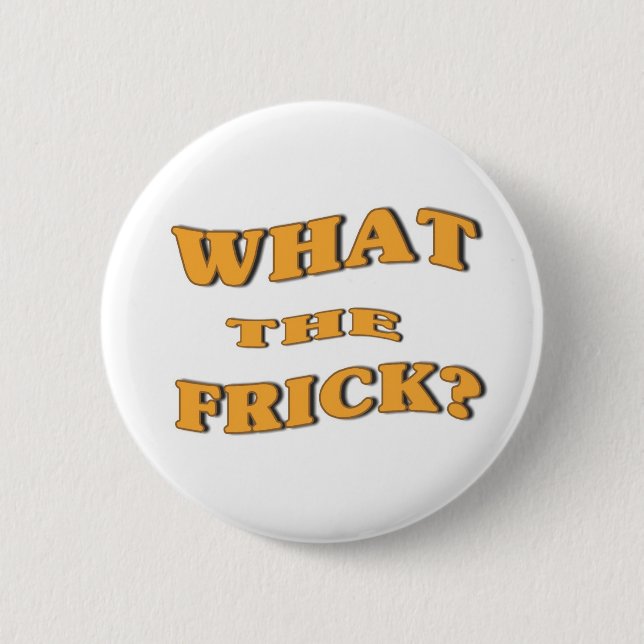 What The Frick? 6 Cm Round Badge (Front)