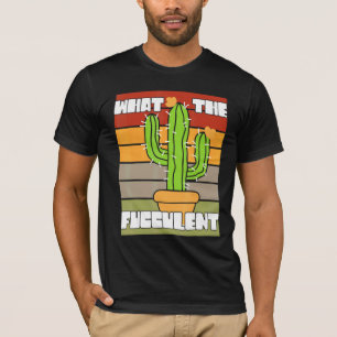 What The Fucculant Succulent Plant Cactus Cacti O T-Shirt