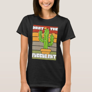 What The Fucculant Succulent Plant Cactus Cacti O T-Shirt