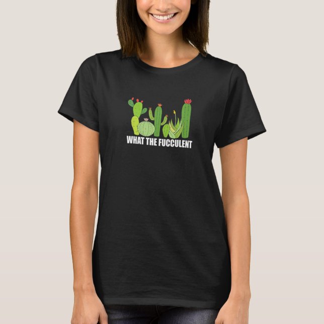 What the Fucculent cactus Succulent Gardening Plan T-Shirt (Front)