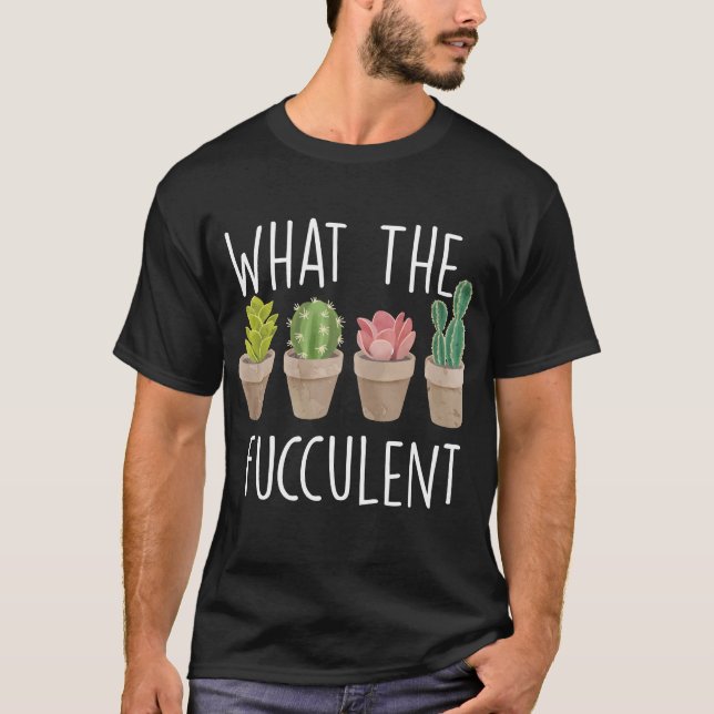 What The Fucculent Cactus Succulent Plant gift T-Shirt (Front)
