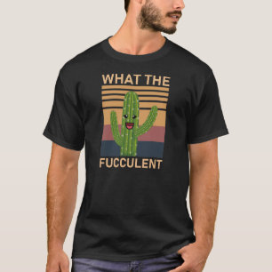 What the Fucculent - Cactus Succulents Gardening T-Shirt