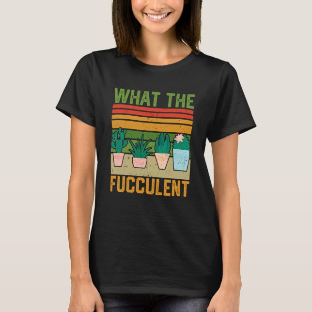 What the Fucculent Cactus Succulents Gardening Vin T-Shirt (Front)
