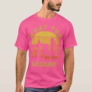 What The Fucculent Cactus Succulents Plants Garden T-Shirt