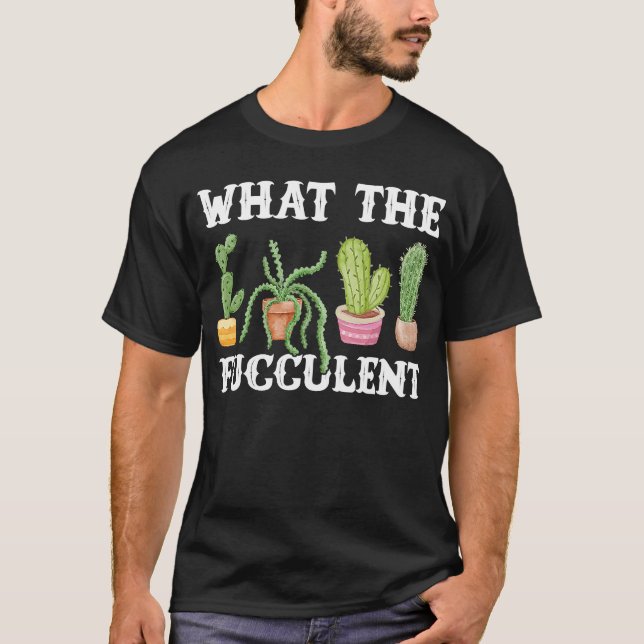 What The Fucculent Planter Cactus Succulent Garden T-Shirt (Front)