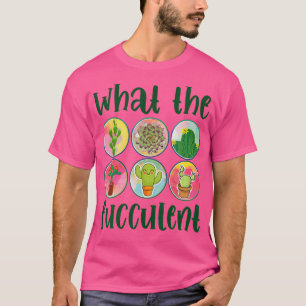 What The Fucculent Plants Succulents Cactus Garden T-Shirt