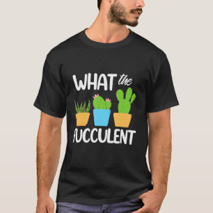 What The Fucculent Succulent Plants Fan Botany T-Shirt