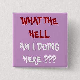WHAT THE HELL, AM I DOING HERE ??? - Customised 15 Cm Square Badge