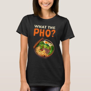 What The Pho Noodles Pho T-Shirt