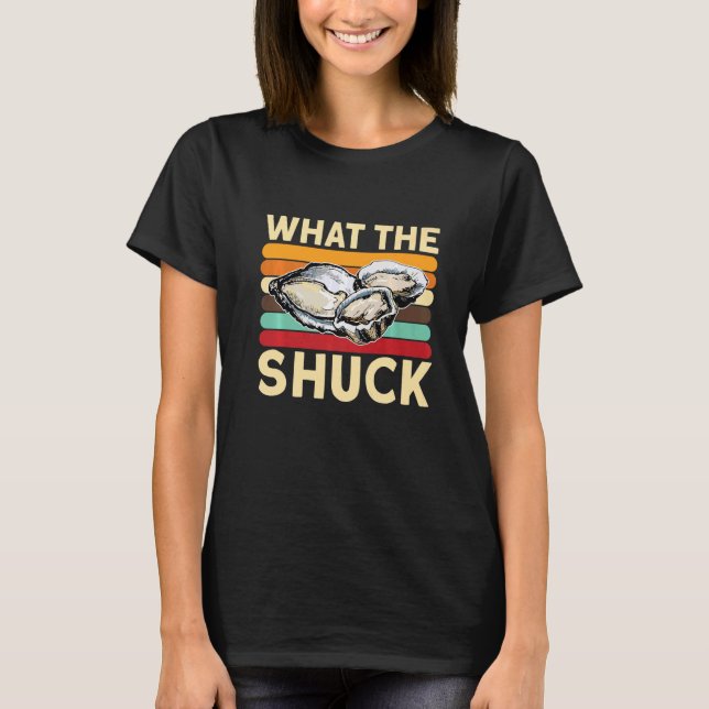 What The Shuck Oyster And Seafood  Oyster Shucking T-Shirt (Front)