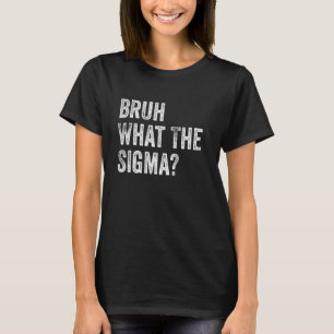 What The Sigma Bruh Funny Sarcastic Meme Saying T-Shirt