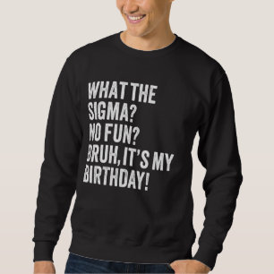 What The Sigma No Fun Bruh It's My Birthday Joke F Sweatshirt