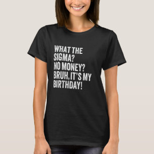What The Sigma No Money Bruh It's My Birthday Joke T-Shirt