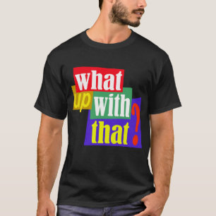 What Up With That? T-Shirt