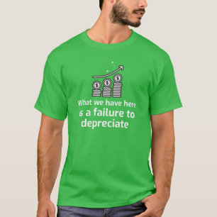What we have here is a failure to DEPRECIATE T-Shirt