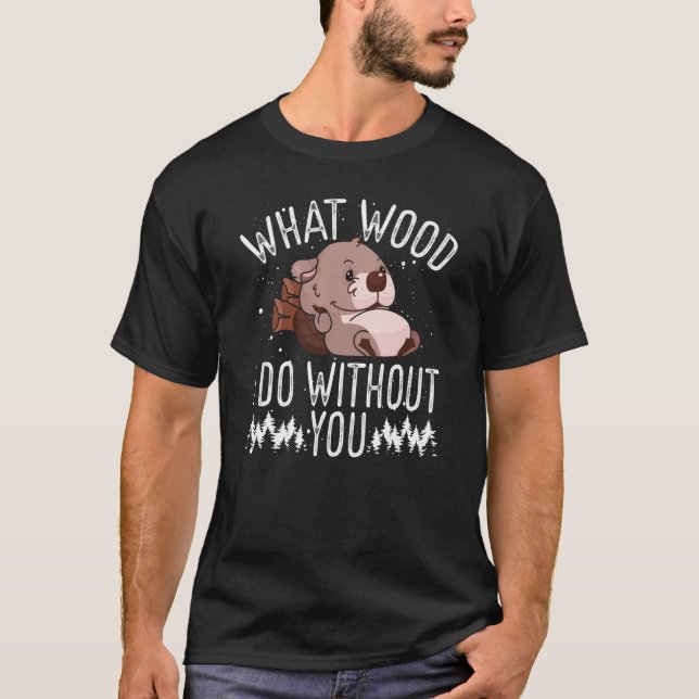 What Wood I Do Without You Backprint Beaver T-Shirt (Front)
