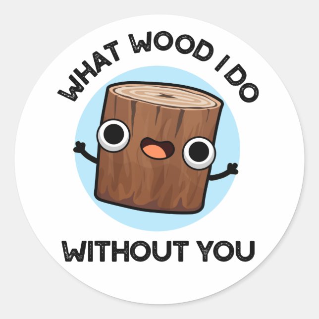 What Wood I Do Without You Funny Pun  Classic Round Sticker (Front)