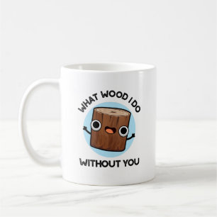 What Wood I Do Without You Funny Pun  Coffee Mug