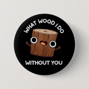 What Wood I Do Without You Funny Pun Dark BG 6 Cm Round Badge