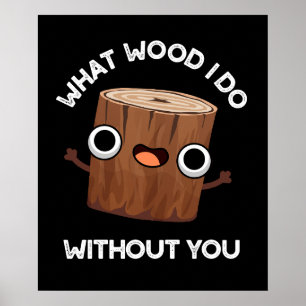 What Wood I Do Without You Funny Pun Dark BG Poster