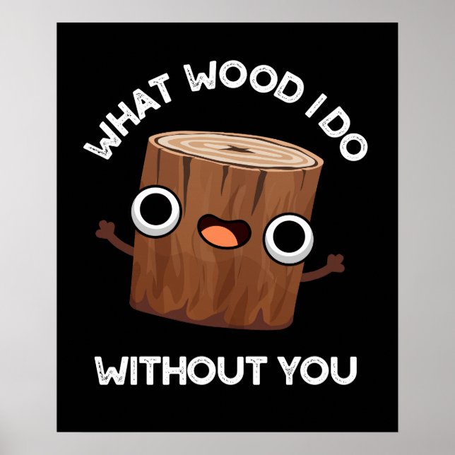 What Wood I Do Without You Funny Pun Dark BG Poster (Front)