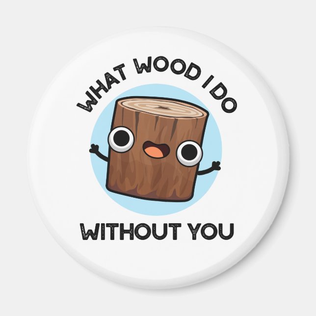 What Wood I Do Without You Funny Pun  Magnet (Front)
