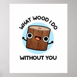 What Wood I Do Without You Funny Pun  Poster