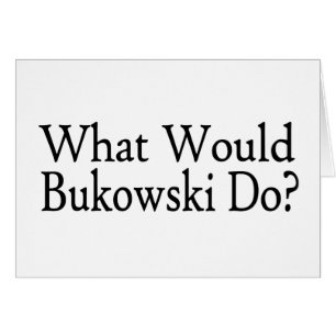 What Would Bukowski Do