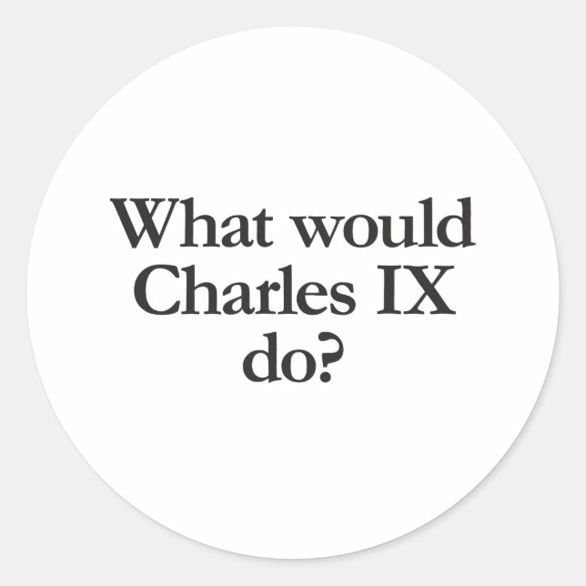 what would charles ix do classic round sticker (Front)