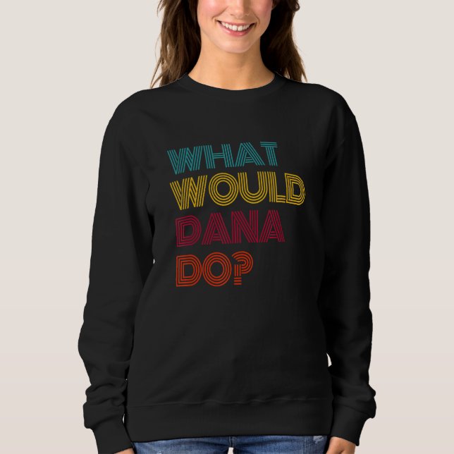 What Would Dana Do I Love Dana Sweatshirt (Front)