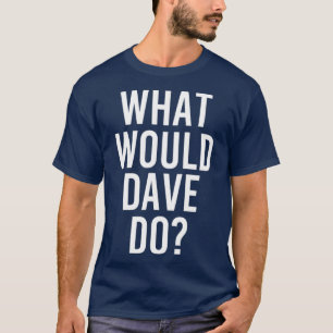What Would DAVE Do Funny Personalised Name Joke T-Shirt