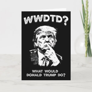What Would Donald Trump Do Wwdtd Funny President M Card