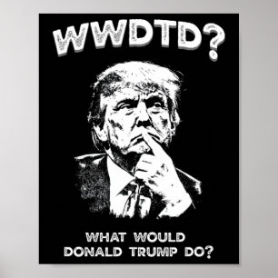 What Would Donald Trump Do Wwdtd Funny President M Poster