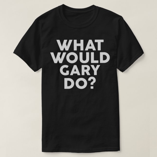 What Would GARY Do Design Name  T-Shirt (Design Front)