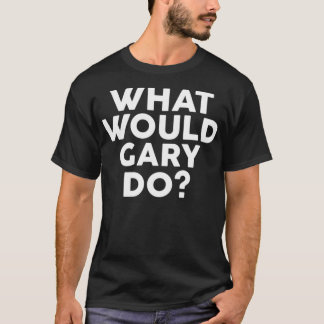 What Would GARY Do Design Name  T-Shirt