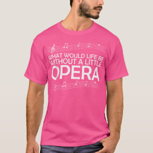 What Would Life Be Without A Litte Opera T-Shirt