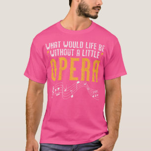 What Would Life Be Without A Little Opera Singer T-Shirt