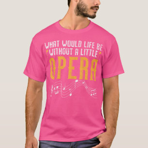 What Would Life Be Without A Little Opera Singer T-Shirt