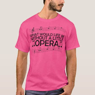 What Would Life Be Without A Little Opera T-Shirt