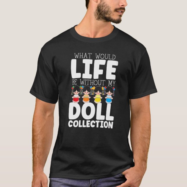 What Would Life Be Without My Doll Collection Doll T-Shirt (Front)