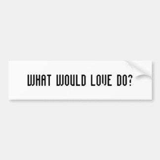 What Would Love Do bumper sticker