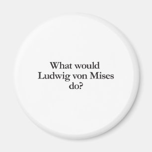 what would ludwig von mises do magnet