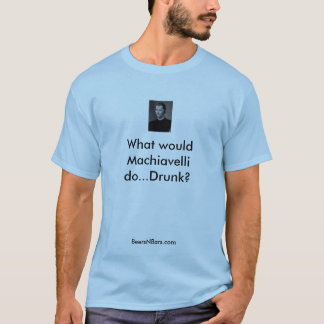 What would Machiavelli do...Drunk?... T-Shirt