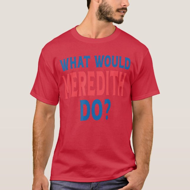 What Would Meredith Do Name First Name Funny Mered T-Shirt (Front)