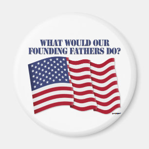 WHAT WOULD OUR FOUNDING FATHERS DO? MAGNET