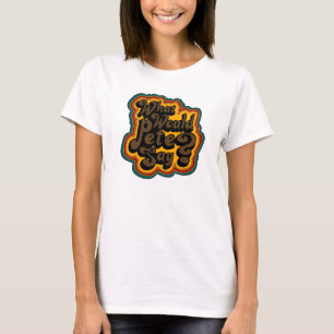 What Would Pete Say? T-Shirt