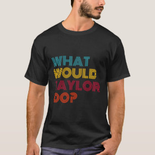 What Would Taylor Do Inspirational Feminism Women T-Shirt