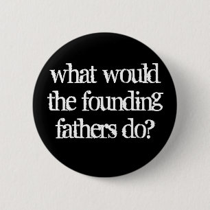 what would the founding fathers do? 6 cm round badge